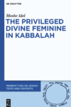 Idel M.  The Privileged Divine Feminine in Kabbalah